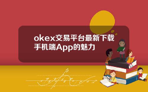 okex交易平台最新下载手机端App的魅力