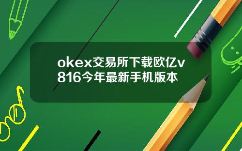 okex交易所下载欧亿v816今年最新手机版本