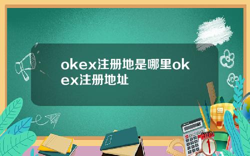 okex注册地是哪里okex注册地址