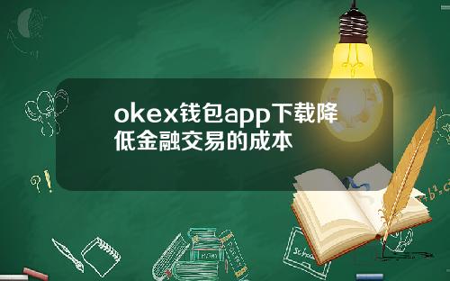 okex钱包app下载降低金融交易的成本