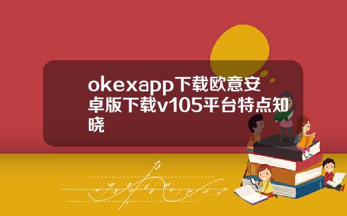 okexapp下载欧意安卓版下载v105平台特点知晓