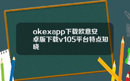 okexapp下载欧意安卓版下载v105平台特点知晓