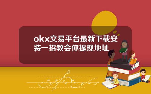 okx交易平台最新下载安装一招教会你提现地址