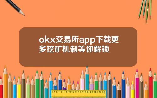 okx交易所app下载更多挖矿机制等你解锁