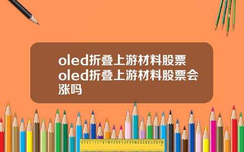 oled折叠上游材料股票oled折叠上游材料股票会涨吗