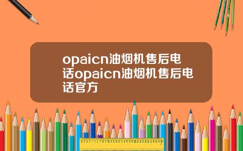 opaicn油烟机售后电话opaicn油烟机售后电话官方