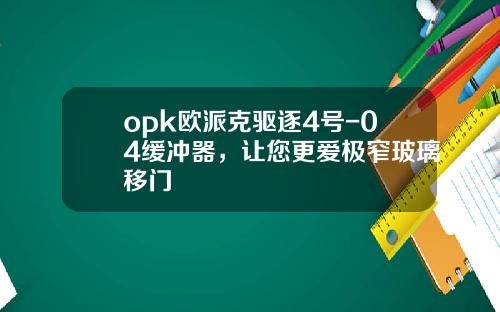 opk欧派克驱逐4号-04缓冲器，让您更爱极窄玻璃移门