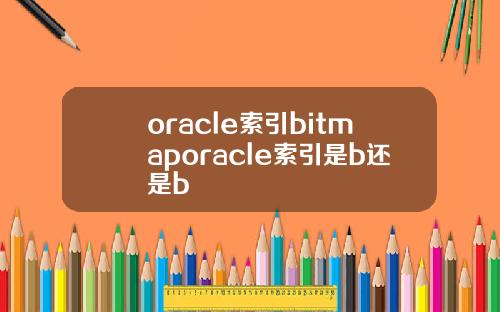oracle索引bitmaporacle索引是b还是b