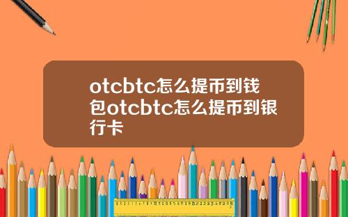 otcbtc怎么提币到钱包otcbtc怎么提币到银行卡