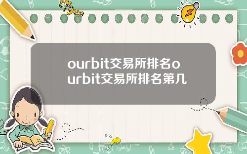 ourbit交易所排名ourbit交易所排名第几
