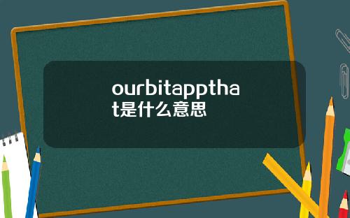 ourbitappthat是什么意思