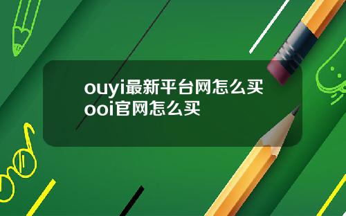 ouyi最新平台网怎么买ooi官网怎么买