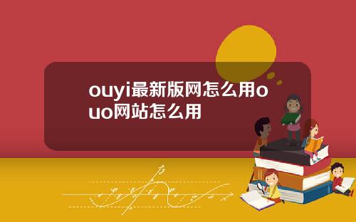 ouyi最新版网怎么用ouo网站怎么用