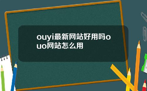 ouyi最新网站好用吗ouo网站怎么用