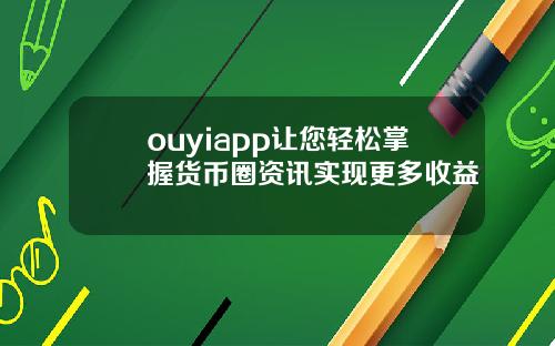 ouyiapp让您轻松掌握货币圈资讯实现更多收益