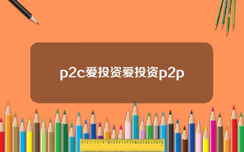 p2c爱投资爱投资p2p