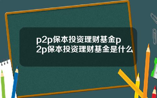 p2p保本投资理财基金p2p保本投资理财基金是什么