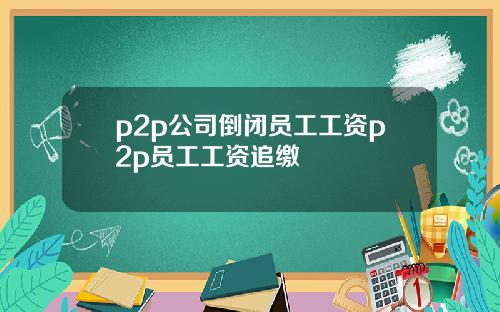 p2p公司倒闭员工工资p2p员工工资追缴