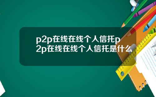 p2p在线在线个人信托p2p在线在线个人信托是什么