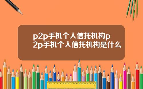 p2p手机个人信托机构p2p手机个人信托机构是什么