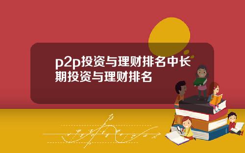 p2p投资与理财排名中长期投资与理财排名