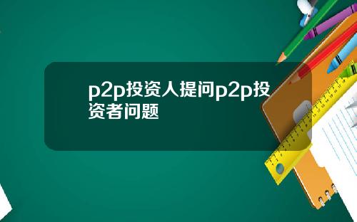 p2p投资人提问p2p投资者问题