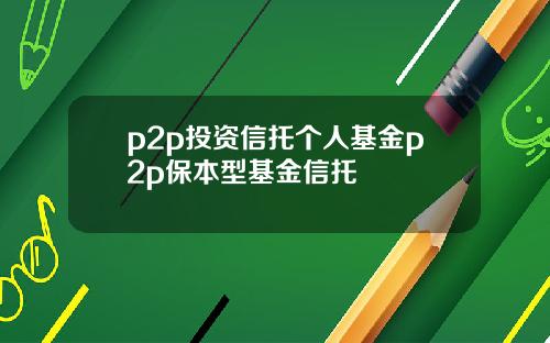 p2p投资信托个人基金p2p保本型基金信托