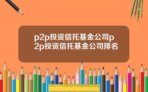 p2p投资信托基金公司p2p投资信托基金公司排名
