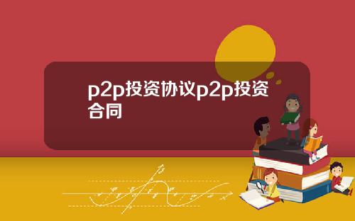p2p投资协议p2p投资合同