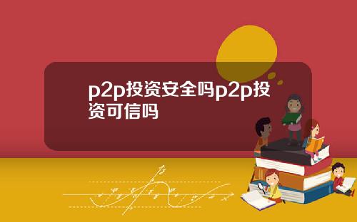 p2p投资安全吗p2p投资可信吗