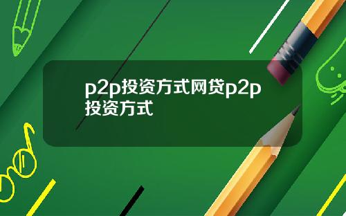 p2p投资方式网贷p2p投资方式