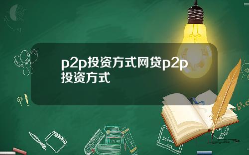 p2p投资方式网贷p2p投资方式