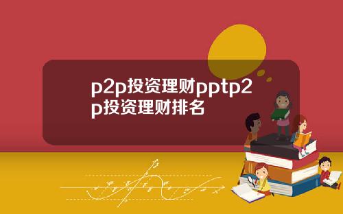 p2p投资理财pptp2p投资理财排名