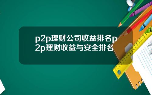 p2p理财公司收益排名p2p理财收益与安全排名