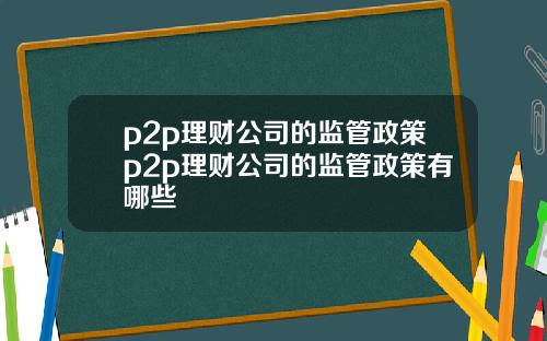 p2p理财公司的监管政策p2p理财公司的监管政策有哪些