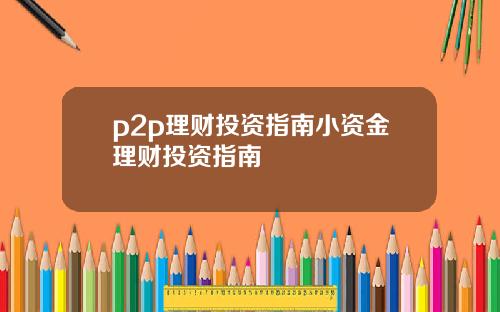 p2p理财投资指南小资金理财投资指南