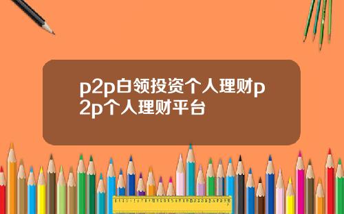 p2p白领投资个人理财p2p个人理财平台
