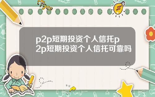 p2p短期投资个人信托p2p短期投资个人信托可靠吗