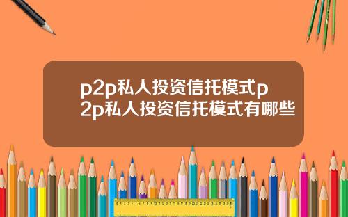 p2p私人投资信托模式p2p私人投资信托模式有哪些