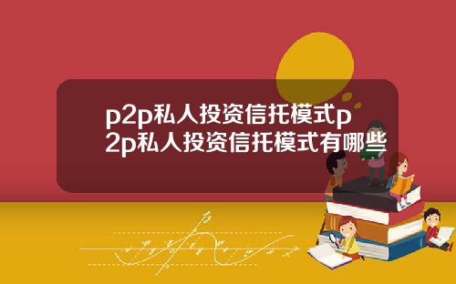 p2p私人投资信托模式p2p私人投资信托模式有哪些