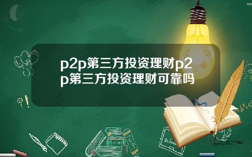 p2p第三方投资理财p2p第三方投资理财可靠吗