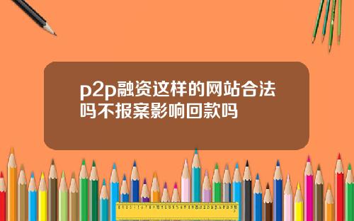 p2p融资这样的网站合法吗不报案影响回款吗