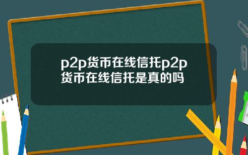 p2p货币在线信托p2p货币在线信托是真的吗