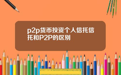 p2p货币投资个人信托信托和P2P的区别