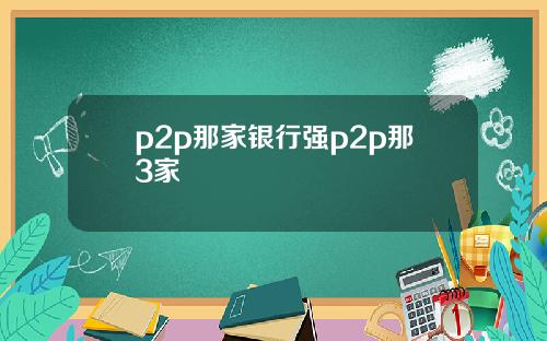 p2p那家银行强p2p那3家