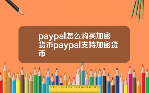 paypal怎么购买加密货币paypal支持加密货币