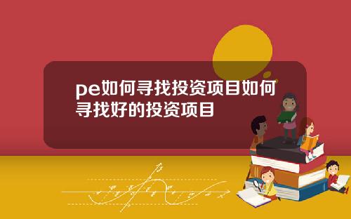 pe如何寻找投资项目如何寻找好的投资项目