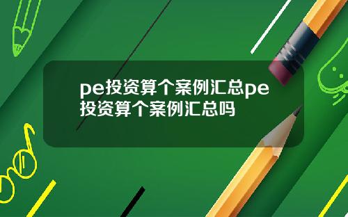 pe投资算个案例汇总pe投资算个案例汇总吗