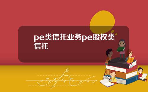 pe类信托业务pe股权类信托