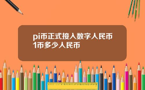 pi币正式接入数字人民币1币多少人民币